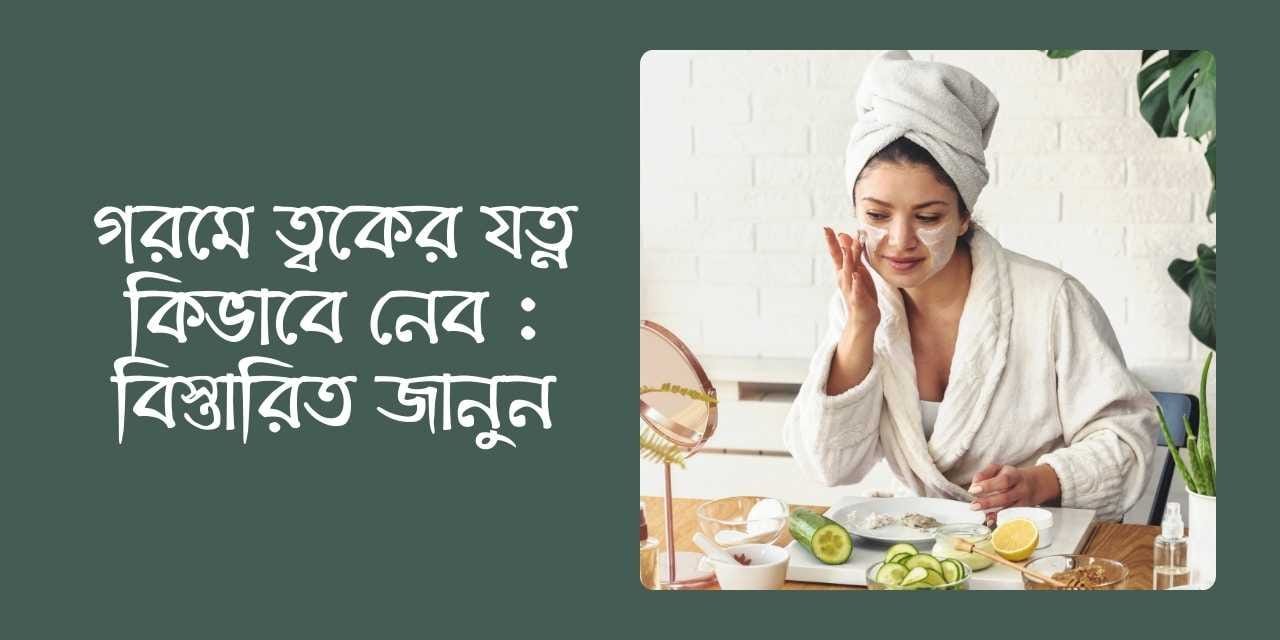 গরমে ত্বকের যত্ন কিভাবে নেব : বিস্তারিত জানুন
