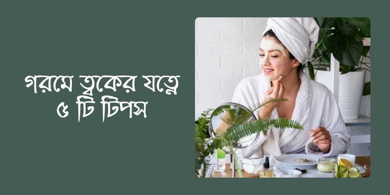 গরমে ত্বকের যত্নে ৫ টি টিপস