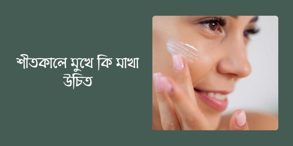 শীতকালে মুখে কি মাখা উচিত